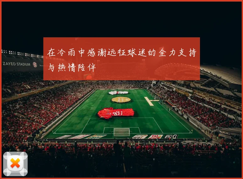 在冷雨中感谢远征球迷的全力支持与热情陪伴