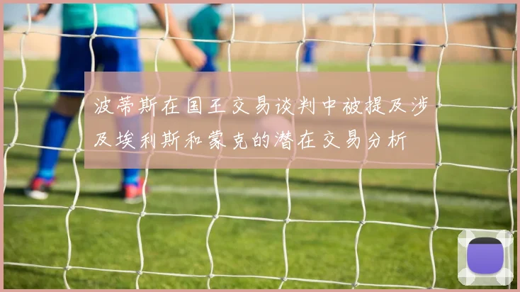 波蒂斯在国王交易谈判中被提及涉及埃利斯和蒙克的潜在交易分析