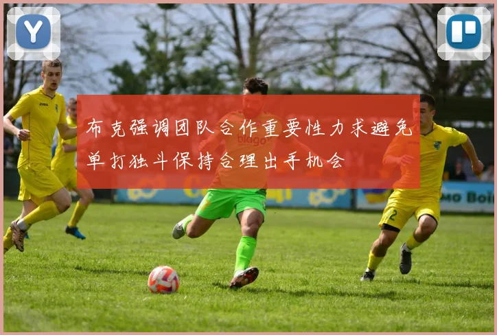 布克强调团队合作重要性力求避免单打独斗保持合理出手机会