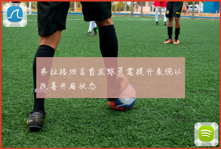 弗拉格坦言首发球员需提升表现以改善开局状态