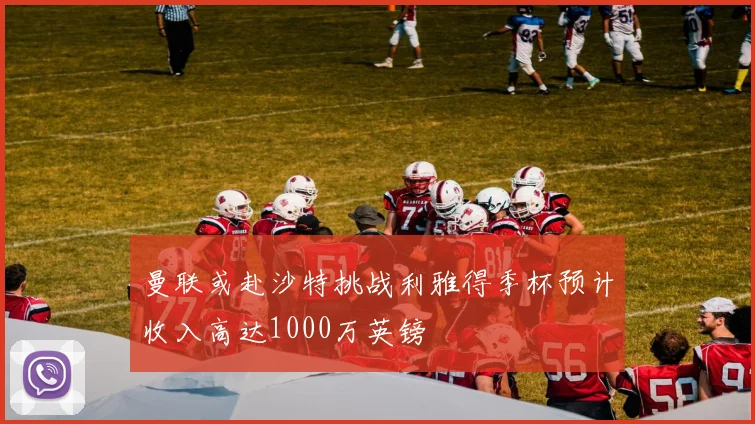 曼联或赴沙特挑战利雅得季杯预计收入高达1000万英镑