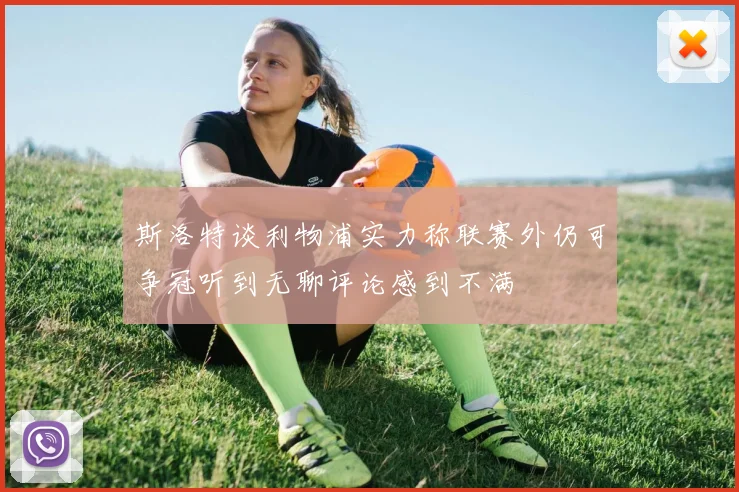 斯洛特谈利物浦实力称联赛外仍可争冠听到无聊评论感到不满