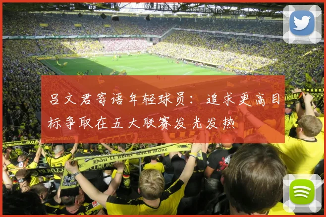 吕文君寄语年轻球员：追求更高目标争取在五大联赛发光发热