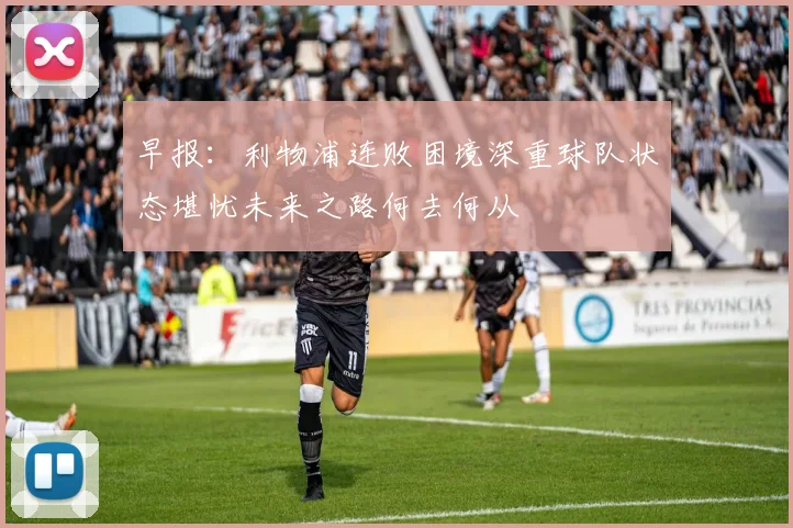 早报：利物浦连败困境深重球队状态堪忧未来之路何去何从