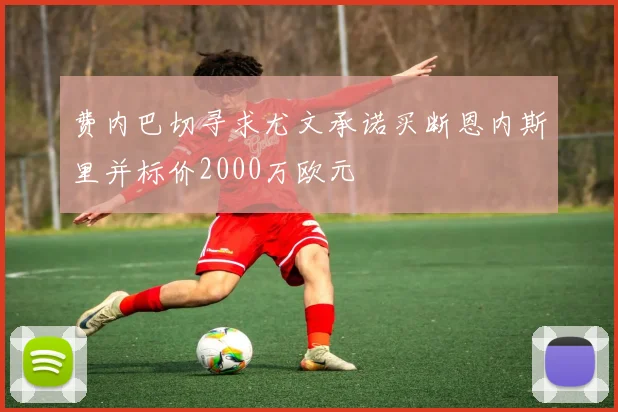 费内巴切寻求尤文承诺买断恩内斯里并标价2000万欧元