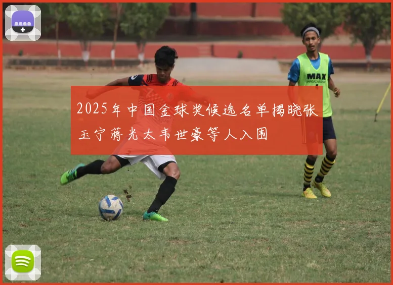 2025年中国金球奖候选名单揭晓张玉宁蒋光太韦世豪等人入围