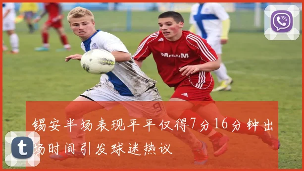 锡安半场表现平平仅得7分16分钟出场时间引发球迷热议