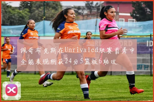 佩奇布克斯在Unrivaled联赛首秀中全能表现斩获24分5篮板6助攻