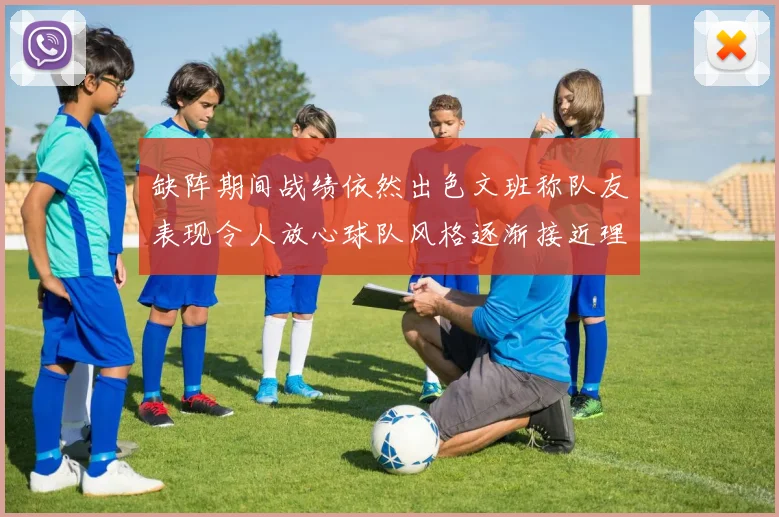 缺阵期间战绩依然出色文班称队友表现令人放心球队风格逐渐接近理想状态