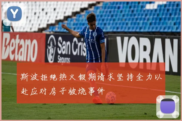 斯波拒绝热火假期请求坚持全力以赴应对房子被烧事件