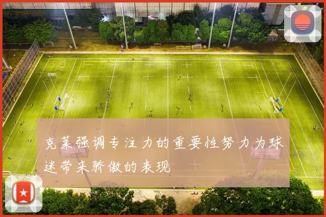 克莱强调专注力的重要性努力为球迷带来骄傲的表现