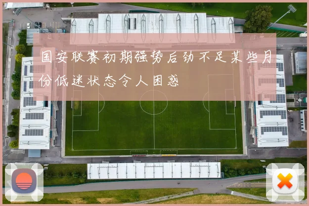 国安联赛初期强势后劲不足某些月份低迷状态令人困惑