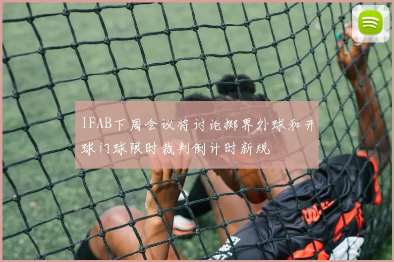 IFAB下周会议将讨论掷界外球和开球门球限时裁判倒计时新规