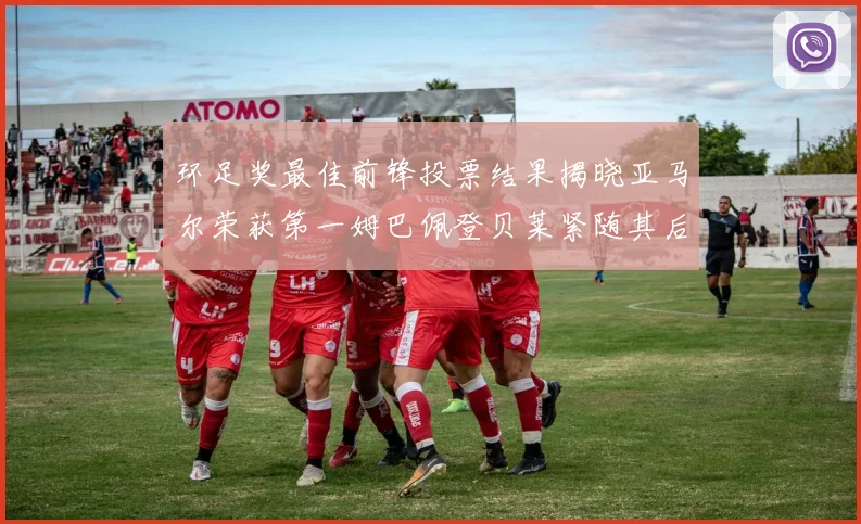 环足奖最佳前锋投票结果揭晓亚马尔荣获第一姆巴佩登贝莱紧随其后