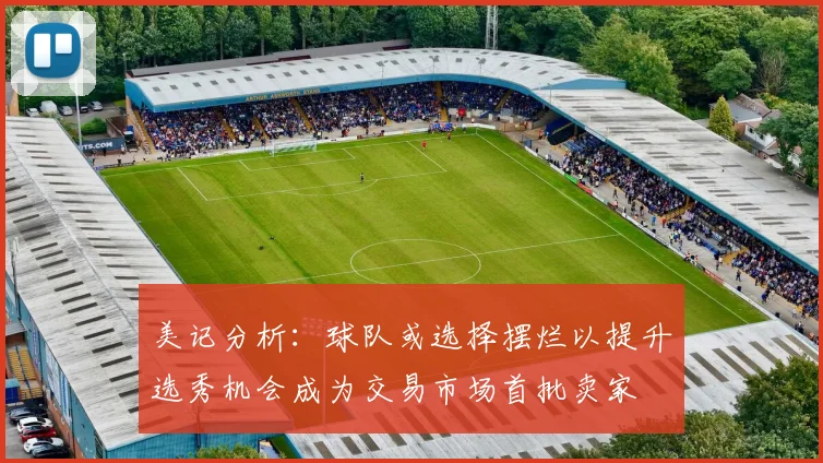 美记分析：球队或选择摆烂以提升选秀机会成为交易市场首批卖家