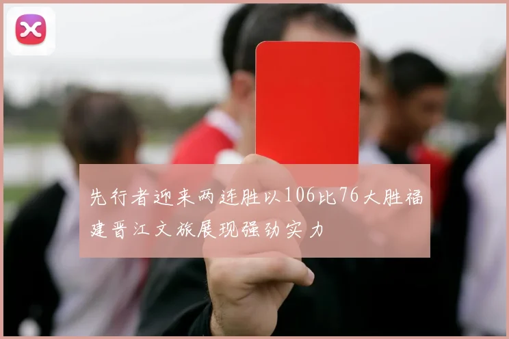 先行者迎来两连胜以106比76大胜福建晋江文旅展现强劲实力