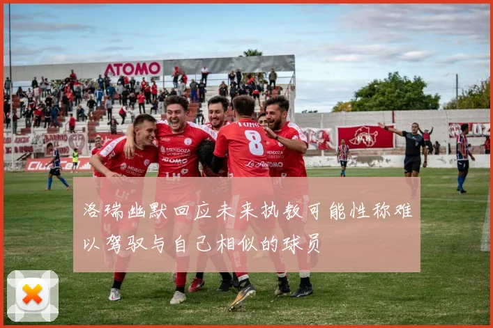 洛瑞幽默回应未来执教可能性称难以驾驭与自己相似的球员