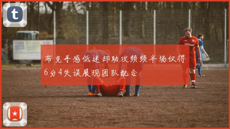 布克手感低迷却助攻频频半场仅得6分4失误展现团队配合