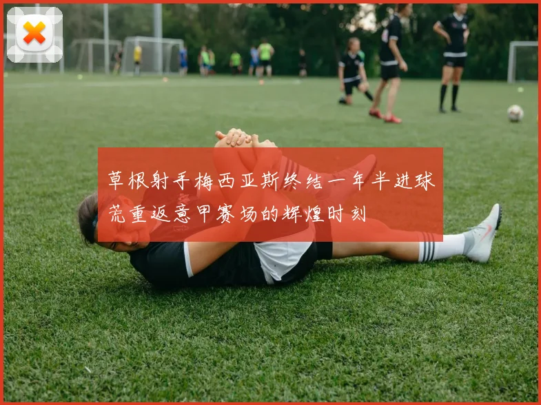 草根射手梅西亚斯终结一年半进球荒重返意甲赛场的辉煌时刻