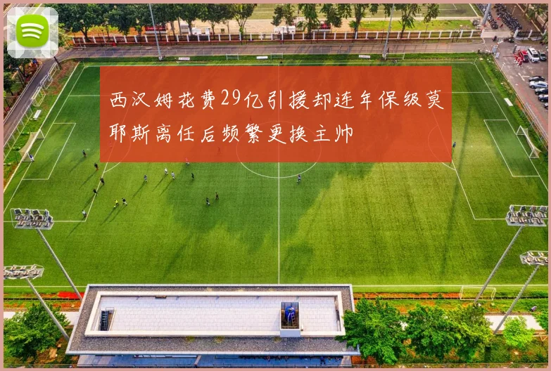 西汉姆花费29亿引援却连年保级莫耶斯离任后频繁更换主帅